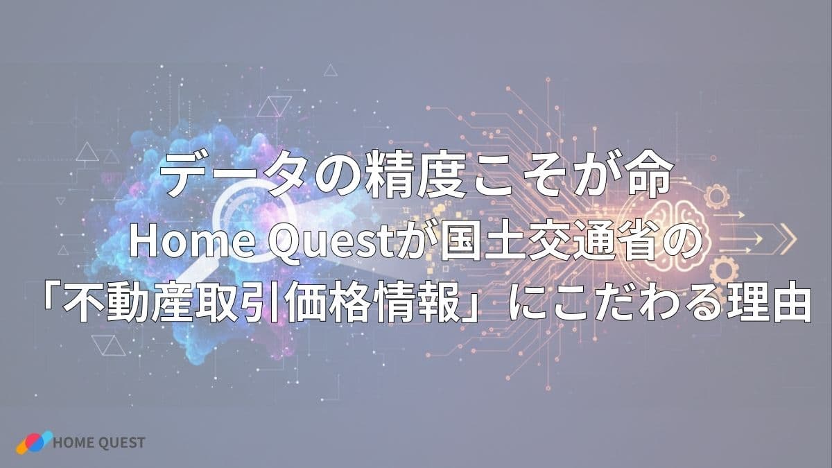 データの精度こそが命：Home Questが国土交通省の「不動産取引価格情報」にこだわる理由