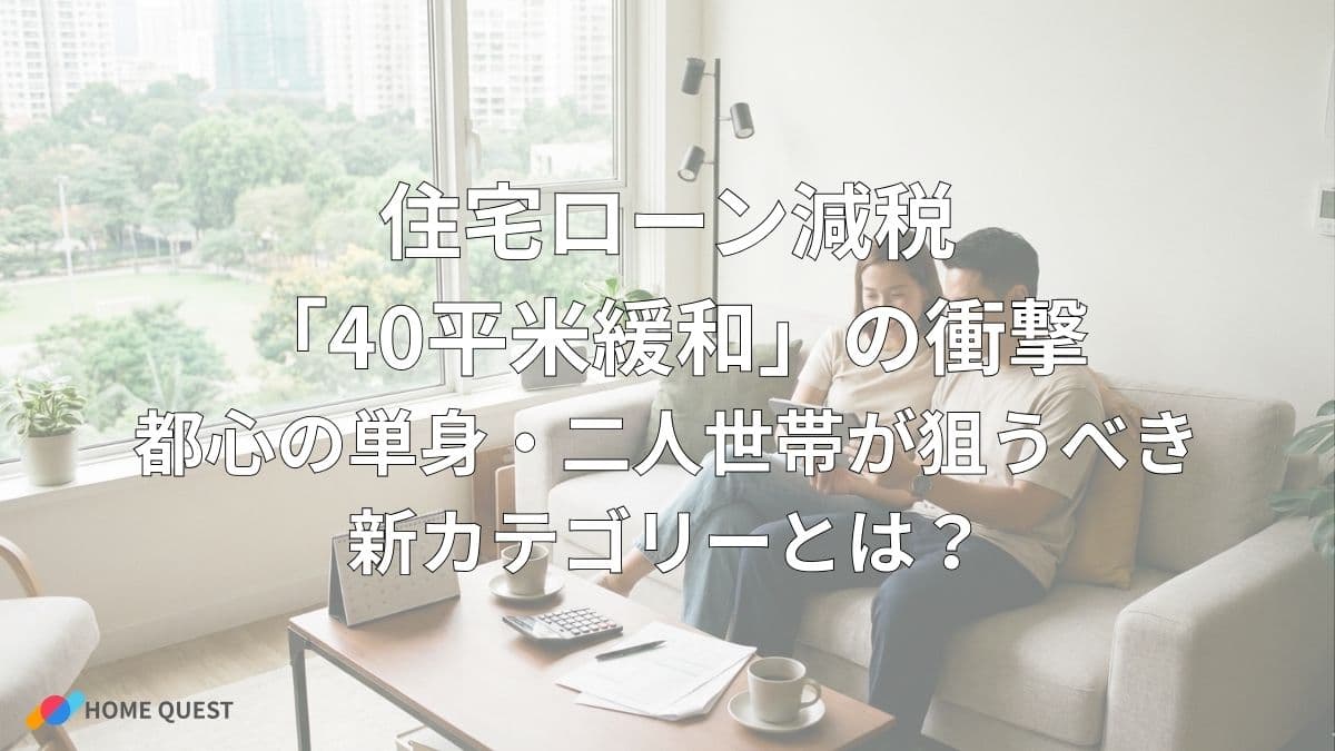 住宅ローン減税「40平米緩和」の衝撃：都心の単身・二人世帯が狙うべき新カテゴリーとは？