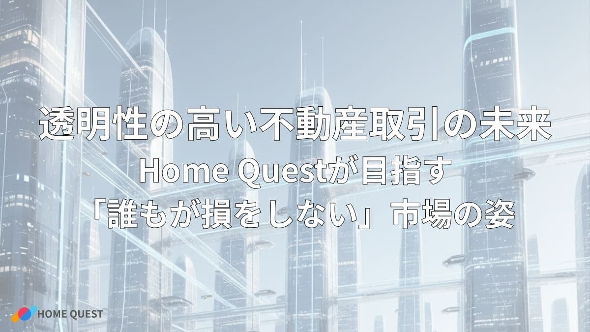 透明性の高い不動産取引の未来：Home Questが目指す「誰もが損をしない」市場の姿